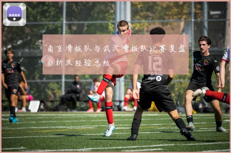 南京滑板队与武汉滑板队比赛复盘分析及经验总结