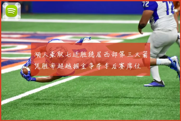 湖人豪取七连胜稳居西部第三火箭凭胜率超越掘金争夺季后赛席位