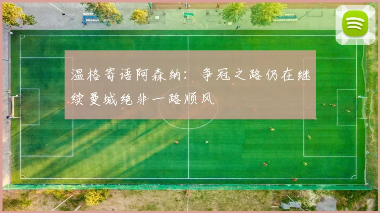 温格寄语阿森纳：争冠之路仍在继续曼城绝非一路顺风
