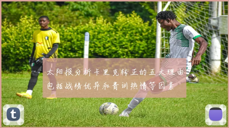 太阳报分析卡里克转正的五大理由包括战绩优异和青训热情等因素
