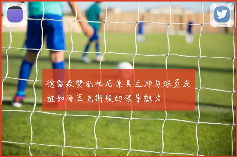 德雷森赞孔帕尼兼具主帅与球员友谊如海因克斯般的领导魅力