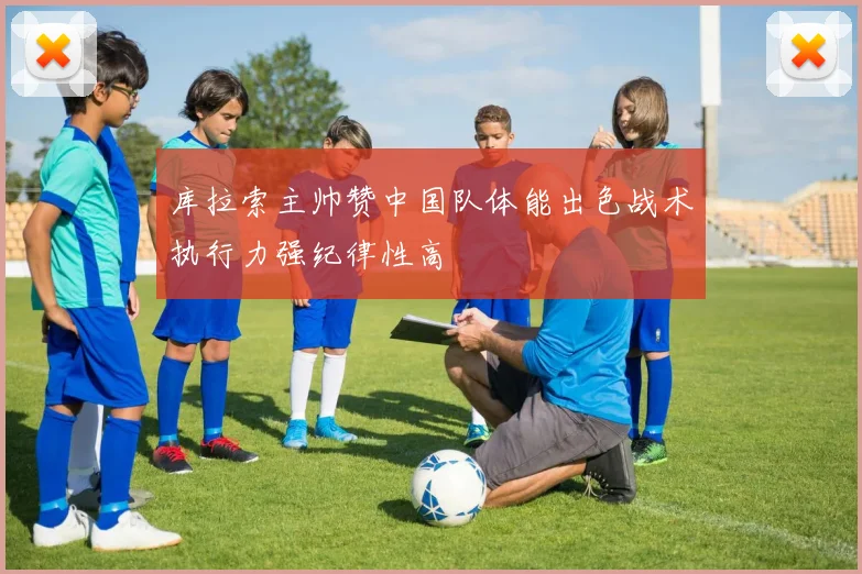 库拉索主帅赞中国队体能出色战术执行力强纪律性高