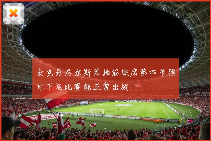 麦克丹尼尔斯因抽筋缺席第四节预计下场比赛能正常出战