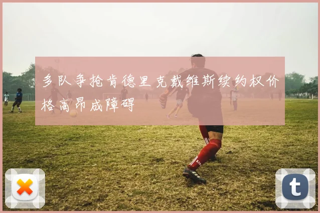 多队争抢肯德里克戴维斯续约权价格高昂成障碍