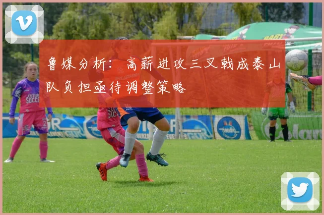 鲁媒分析：高薪进攻三叉戟成泰山队负担亟待调整策略