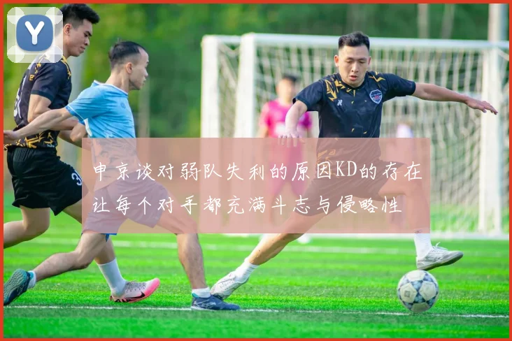 申京谈对弱队失利的原因KD的存在让每个对手都充满斗志与侵略性