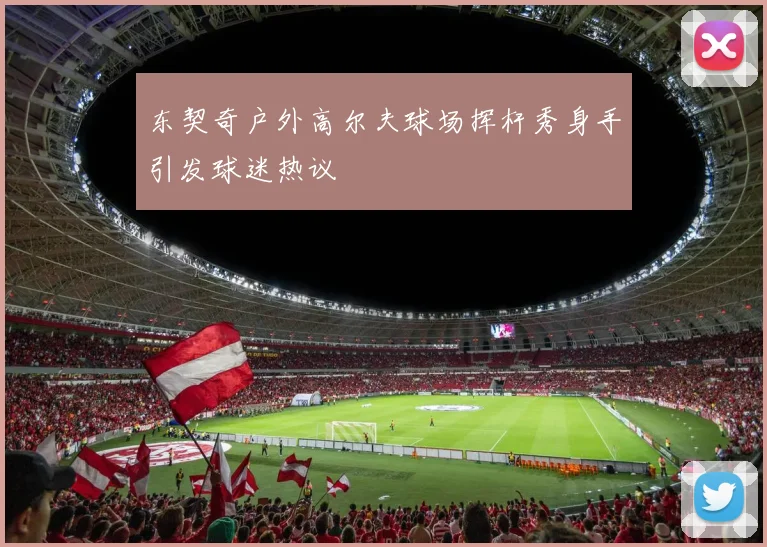 东契奇户外高尔夫球场挥杆秀身手引发球迷热议