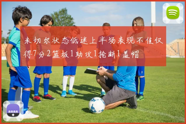 米切尔状态低迷上半场表现不佳仅得7分2篮板1助攻1抢断1盖帽