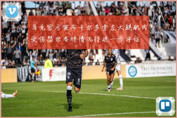 马竞官方宣布卡尔多索左大腿肌肉受伤瑟尔洛特情况待进一步评估