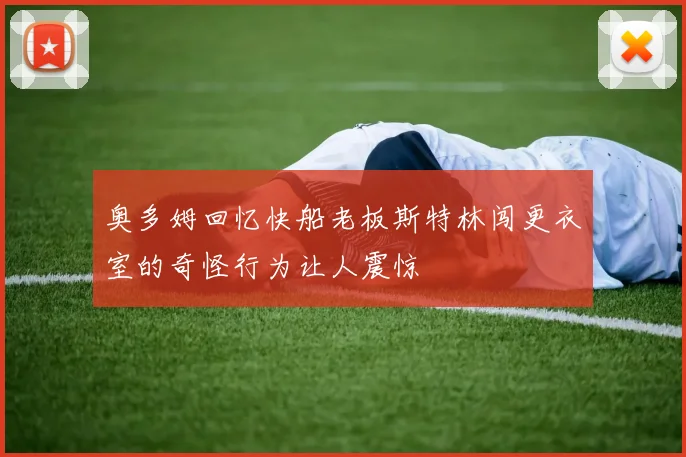 奥多姆回忆快船老板斯特林闯更衣室的奇怪行为让人震惊